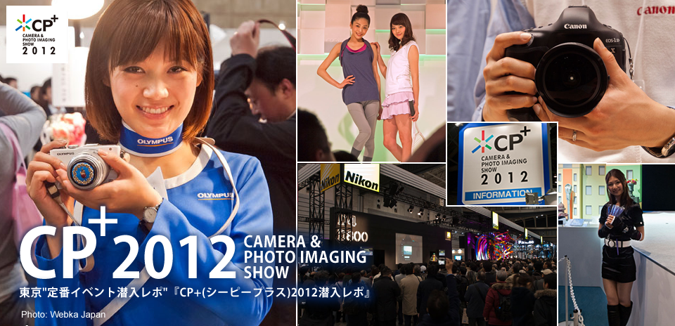 CP+2012 CAMERA & PHPTO IMAGING SHOW 東京定番イベント潜入レポ『CP+(シーピープラス)2012潜入レポ』